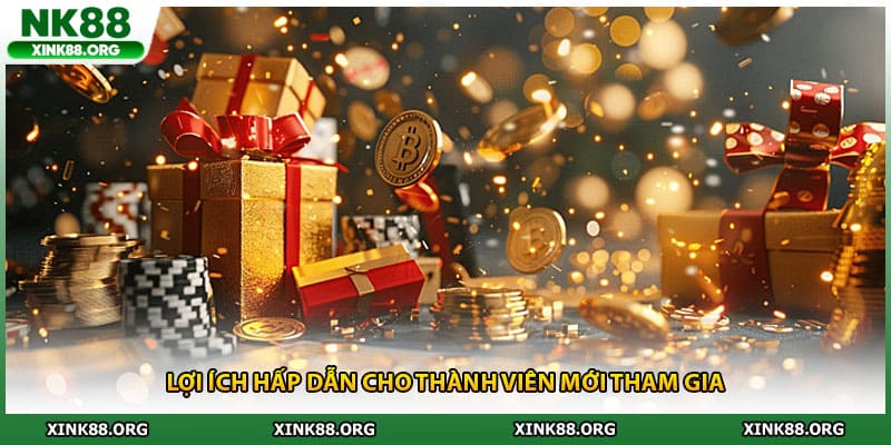 Lợi ích hấp dẫn cho thành viên mới tham gia